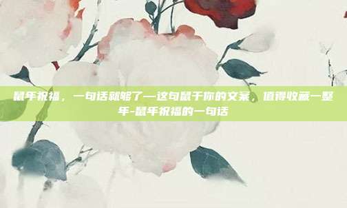 鼠年祝福,一句话就够了—这句鼠于你的文案,值得收藏一整年-鼠年祝福的一句话