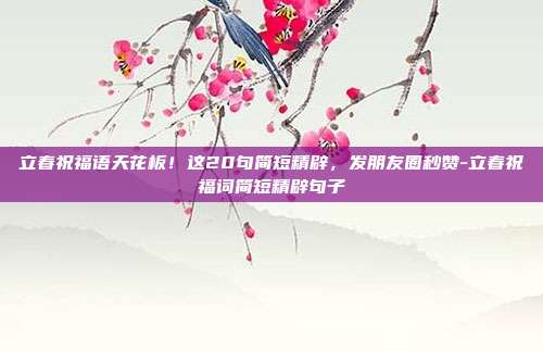 立春祝福语天花板！这20句简短精辟，发朋友圈秒赞-立春祝福词简短精辟句子