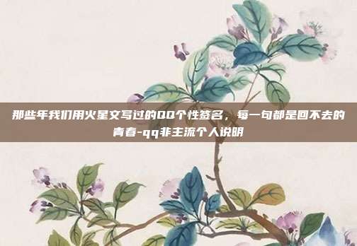 那些年我们用火星文写过的QQ个性签名，每一句都是回不去的青春-qq非主流个人说明