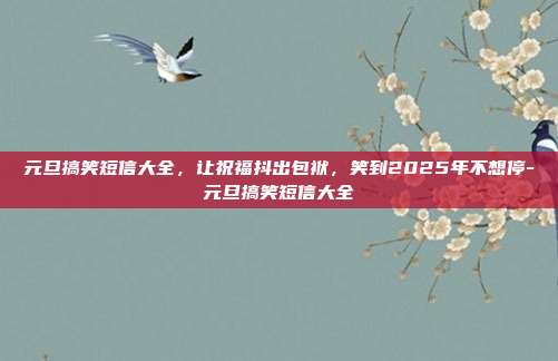 元旦搞笑短信大全，让祝福抖出包袱，笑到2025年不想停-元旦搞笑短信大全