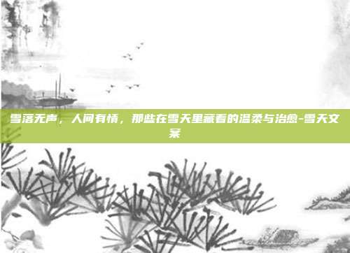 雪落无声，人间有情，那些在雪天里藏着的温柔与治愈-雪天文案