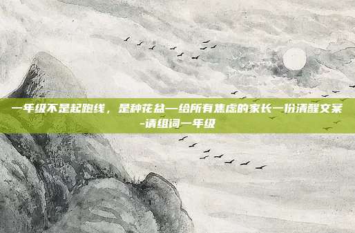 一年级不是起跑线,是种花盆—给所有焦虑的家长一份清醒文案-请组词一年级