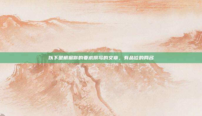 以下是根据你的要求撰写的文章，有品位的网名