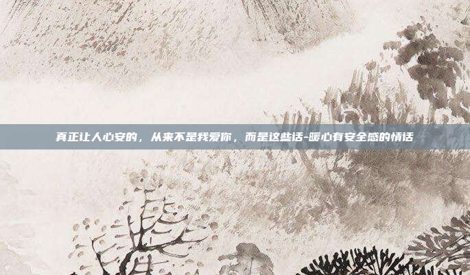 真正让人心安的，从来不是我爱你，而是这些话-暖心有安全感的情话