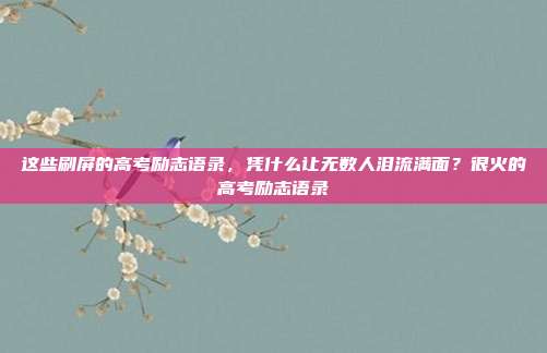 这些刷屏的高考励志语录,凭什么让无数人泪流满面?很火的高考励志语录