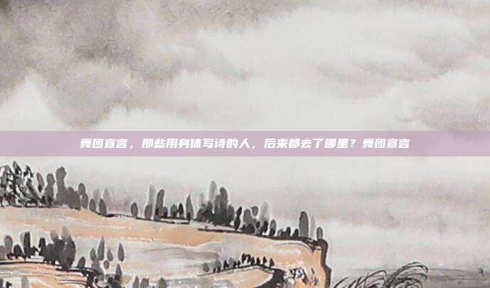 舞团宣言，那些用身体写诗的人，后来都去了哪里？舞团宣言