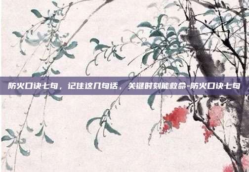 防火口诀七句，记住这几句话，关键时刻能救命-防火口诀七句