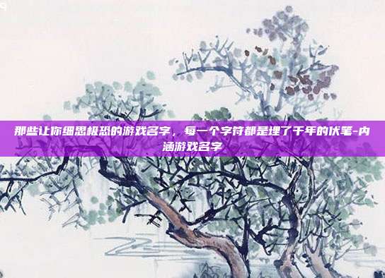 那些让你细思极恐的游戏名字,每一个字符都是埋了千年的伏笔-内涵游戏名字