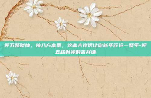 迎五路财神,接八方富贵,这些吉祥话让你新年旺运一整年-迎五路财神的吉祥话