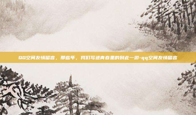 QQ空间友情留言,那些年,我们写进青春里的到此一游-qq空间友情留言