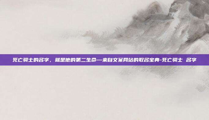 死亡骑士的名字，就是他的第二生命—来自文案网站的取名宝典-死亡骑士 名字