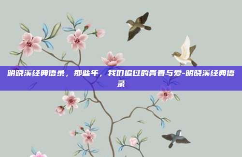 明晓溪经典语录，那些年，我们追过的青春与爱-明晓溪经典语录
