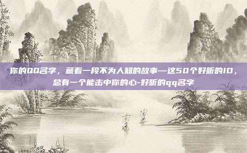 你的QQ名字,藏着一段不为人知的故事—这50个好听的ID,总有一个能击中你的心-好听的qq名字