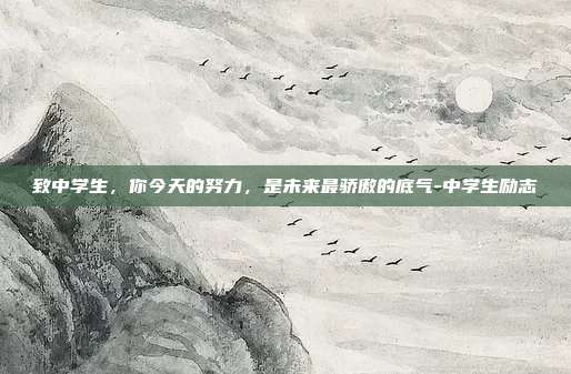 致中学生，你今天的努力，是未来最骄傲的底气-中学生励志
