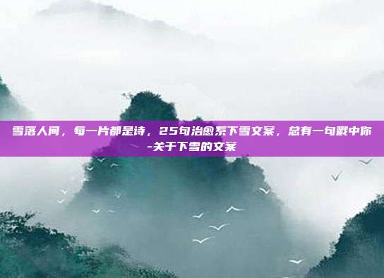 雪落人间，每一片都是诗，25句治愈系下雪文案，总有一句戳中你-关于下雪的文案