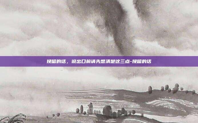 挽留的话，说出口前请先想清楚这三点-挽留的话