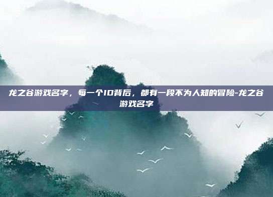 龙之谷游戏名字,每一个ID背后,都有一段不为人知的冒险-龙之谷游戏名字
