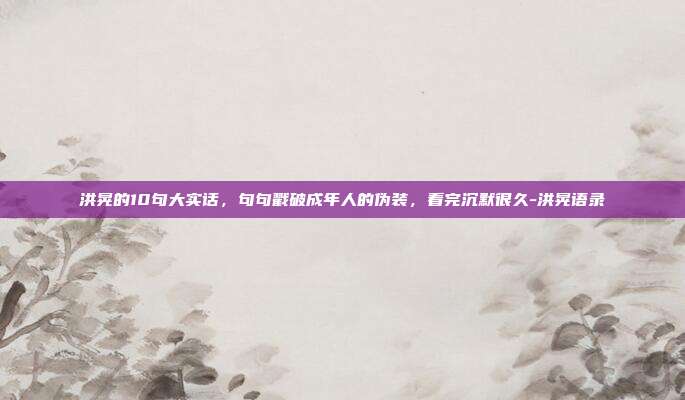 洪晃的10句大实话,句句戳破成年人的伪装,看完沉默很久-洪晃语录