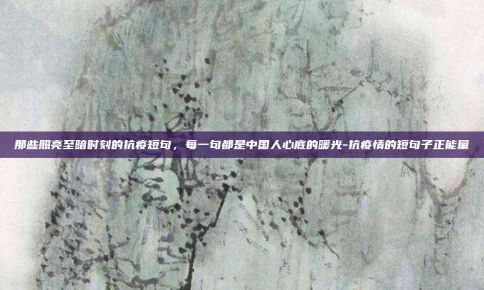 那些照亮至暗时刻的抗疫短句,每一句都是中国人心底的暖光-抗疫情的短句子正能量