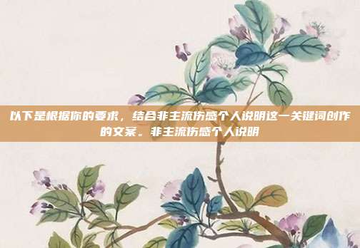 以下是根据你的要求,结合非主流伤感个人说明这一关键词创作的文案。非主流伤感个人说明