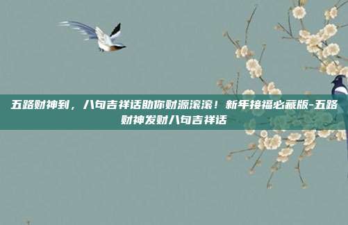 五路财神到,八句吉祥话助你财源滚滚!新年接福必藏版-五路财神发财八句吉祥话