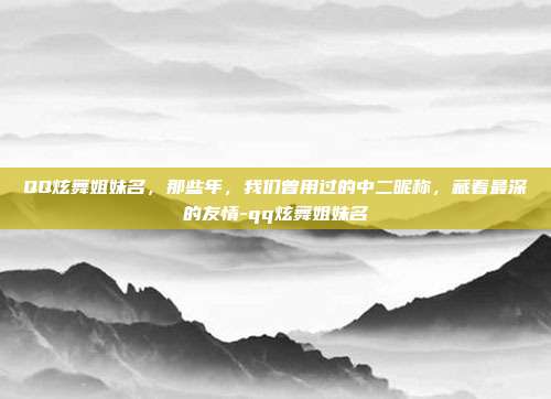 QQ炫舞姐妹名，那些年，我们曾用过的中二昵称，藏着最深的友情-qq炫舞姐妹名