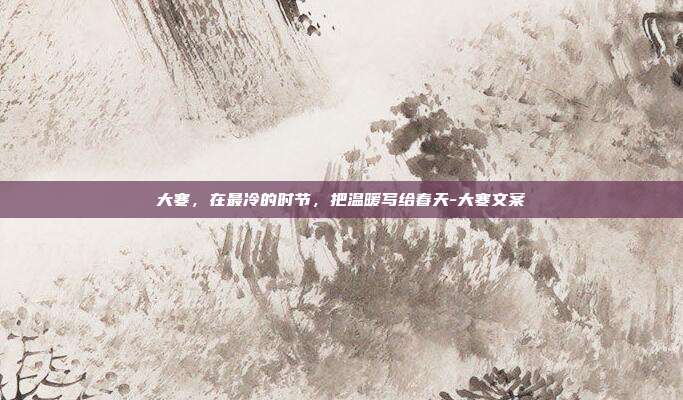 大寒，在最冷的时节，把温暖写给春天-大寒文案