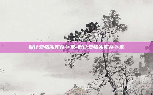 别让爱情冻死在冬季-别让爱情冻死在冬季