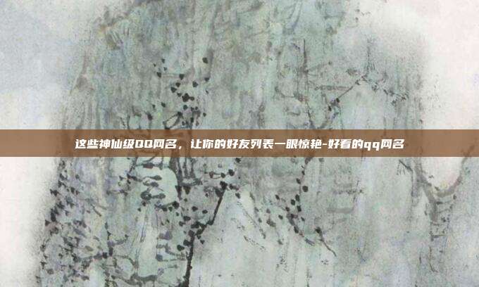 这些神仙级QQ网名，让你的好友列表一眼惊艳-好看的qq网名