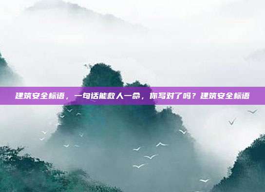 建筑安全标语，一句话能救人一命，你写对了吗？建筑安全标语