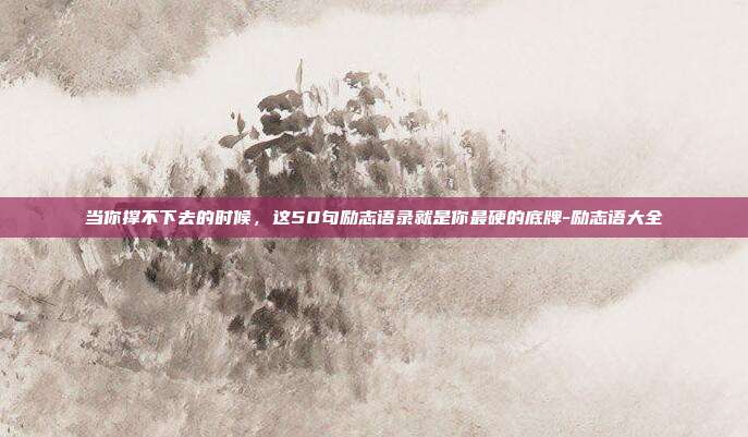当你撑不下去的时候，这50句励志语录就是你最硬的底牌-励志语大全