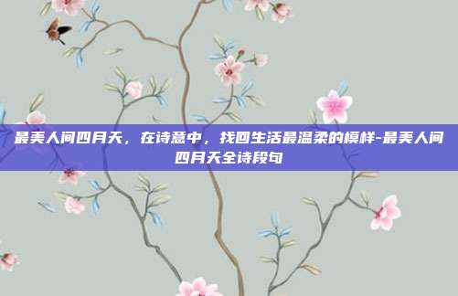 最美人间四月天,在诗意中,找回生活最温柔的模样-最美人间四月天全诗段句