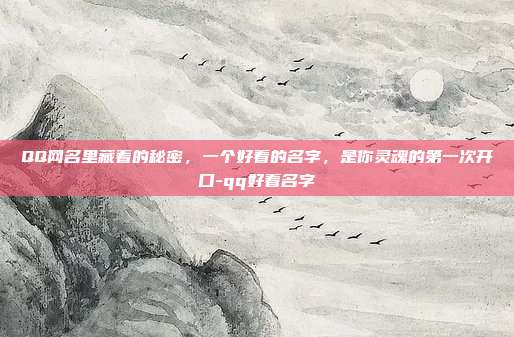QQ网名里藏着的秘密,一个好看的名字,是你灵魂的第一次开口-qq好看名字