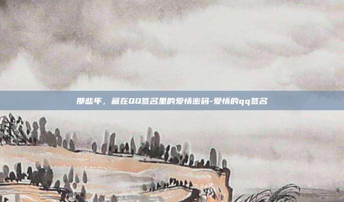 那些年,藏在QQ签名里的爱情密码-爱情的qq签名
