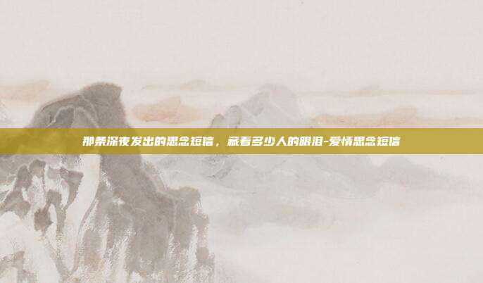 那条深夜发出的思念短信，藏着多少人的眼泪-爱情思念短信