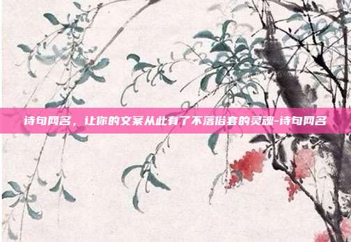 诗句网名,让你的文案从此有了不落俗套的灵魂-诗句网名