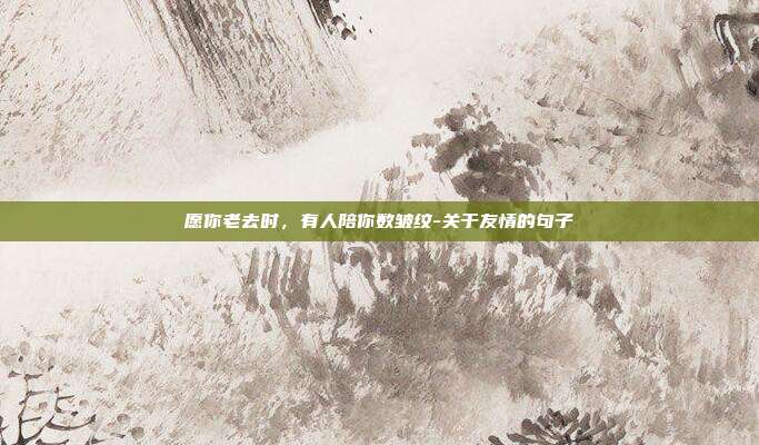 愿你老去时，有人陪你数皱纹-关于友情的句子