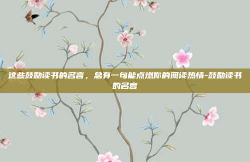 这些鼓励读书的名言，总有一句能点燃你的阅读热情-鼓励读书的名言
