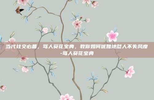 当代社交必备，骂人葵花宝典，教你如何优雅地怼人不失风度-骂人葵花宝典