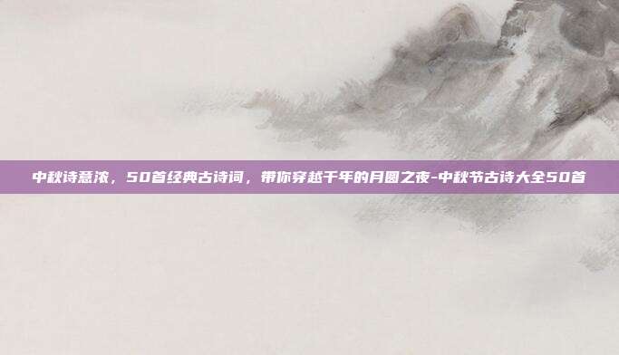 中秋诗意浓，50首经典古诗词，带你穿越千年的月圆之夜-中秋节古诗大全50首