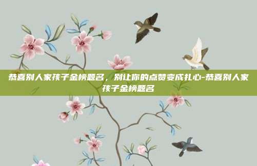 恭喜别人家孩子金榜题名，别让你的点赞变成扎心-恭喜别人家孩子金榜题名