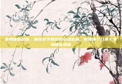 爱情谜语短信，藏在文字背后的心动密码，你读懂了几条？爱情谜语短信