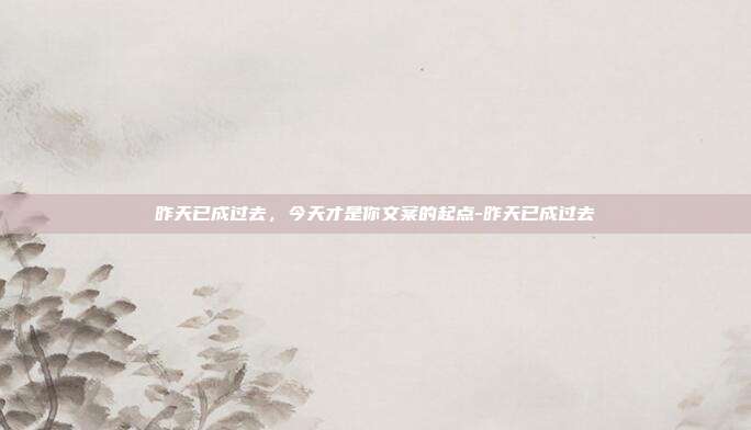 昨天已成过去,今天才是你文案的起点-昨天已成过去
