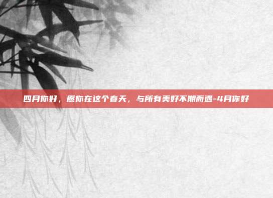 四月你好，愿你在这个春天，与所有美好不期而遇-4月你好