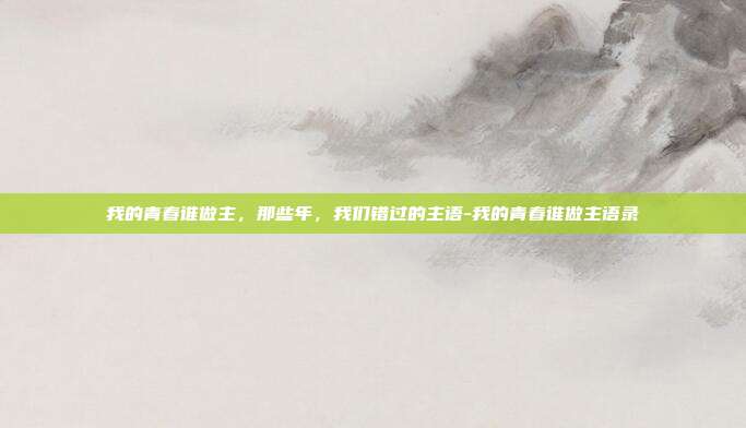 我的青春谁做主，那些年，我们错过的主语-我的青春谁做主语录
