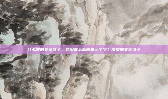 什么样的文案句子，才配得上高质量三个字？高质量文案句子