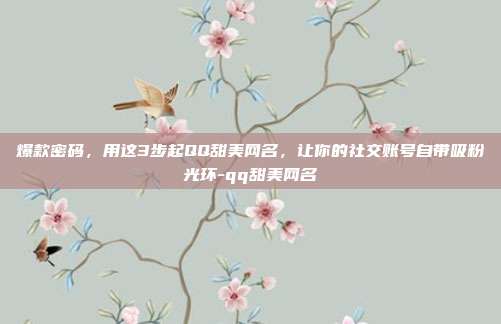 爆款密码，用这3步起QQ甜美网名，让你的社交账号自带吸粉光环-qq甜美网名