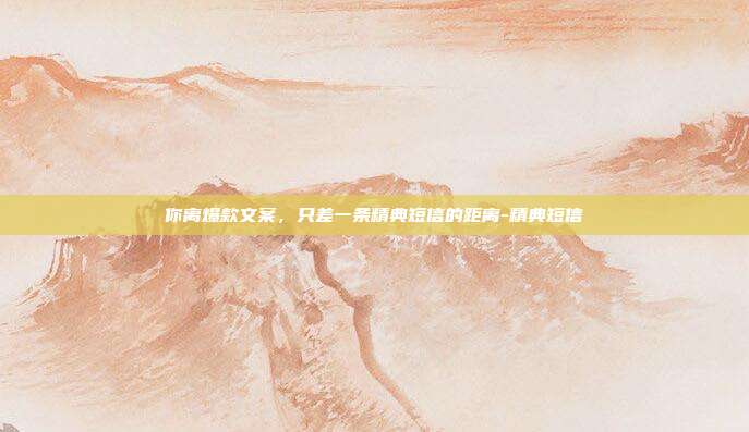 你离爆款文案,只差一条精典短信的距离-精典短信