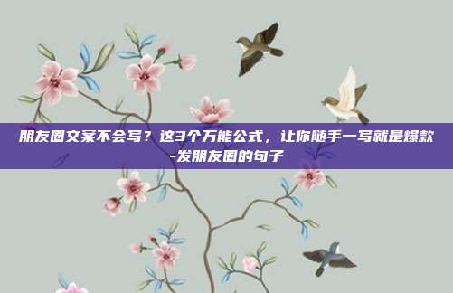 朋友圈文案不会写？这3个万能公式，让你随手一写就是爆款-发朋友圈的句子