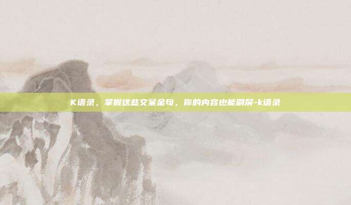K语录,掌握这些文案金句,你的内容也能刷屏-k语录